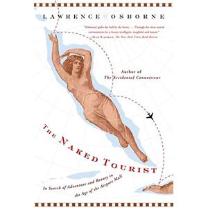 Osborne, Lawrence The Naked Tourist: In Search of Adventure and Beauty in the Age of the Airport Mall Osborne, Lawrence The Naked Tourist: In Search of Adventure and Beauty in the Age of the Airport Mall