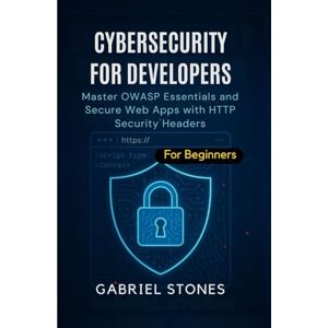 Stones, Gabriel Cybersecurity for Developers: Master OWASP Essentials and Secure Web Apps with HTTP Security Headers within 7 days Stones, Gabriel Cybersecurity for Developers: Master OWASP Essentials and Secure Web Apps with HTTP Security Headers within 7 days