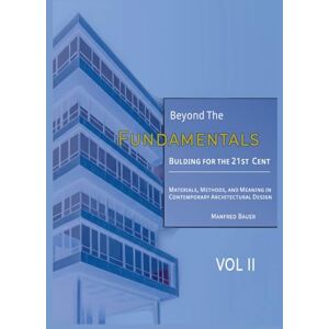 Bauer, Manfred Beyond the Fundamentals: Building for the 21st Century: Materials, Methods, and Meaning in Contemporary Architectural Design VOL II (Building for the 21st Century: An Advanced Architectural Series) Bauer, Manfred Beyond the Fundamentals: Building for the 21st Century: Materials, Methods, and Meaning in Contemporary Architectural Design VOL II (Building for the 21st Century: An Advanced Architectural Series)