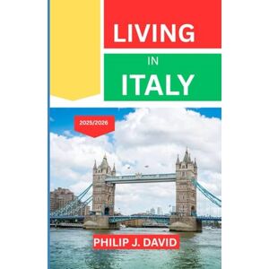 DAVID, PHILIP J. LIVING IN ITALY 2025/2026: EVERYTHING YOU NEED TO KNOW BEFORE STARTING YOUR NEXT CHAPTER ABROAD DAVID, PHILIP J. LIVING IN ITALY 2025/2026: EVERYTHING YOU NEED TO KNOW BEFORE STARTING YOUR NEXT CHAPTER ABROAD
