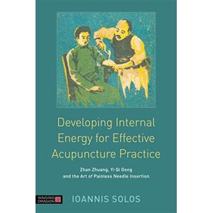 Ioannis Solos Developing Internal Energy for Effective Acupuncture Practice: Zhan Zhuang, Yi Qi Gong and the Art of Painless Needle Insertion Ioannis Solos Developing Internal Energy for Effective Acupuncture Practice: Zhan Zhuang, Yi Qi Gong and the Art of Painless Needle Insertion