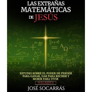 Socarrás, José Las extrañas matemáticas de Jesús: Estudio sobre el poder de Perder para Ganar, Dar para Recibir y Morir para Vivir! Vol. II Socarrás, José Las extrañas matemáticas de Jesús: Estudio sobre el poder de Perder para Ganar, Dar para Recibir y Morir para Vivir! Vol. II