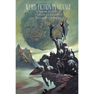 Weird Fiction in France: A Showcase Anthology of its Origins and Development Weird Fiction in France: A Showcase Anthology of its Origins and Development