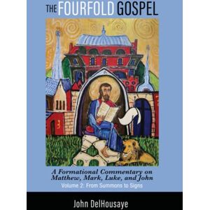 DelHousaye, John The Fourfold Gospel, Volume 2: A Formational Commentary on Matthew, Mark, Luke, and John: From Summons to Signs DelHousaye, John The Fourfold Gospel, Volume 2: A Formational Commentary on Matthew, Mark, Luke, and John: From Summons to Signs