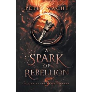 Wacht, Peter A Spark of Rebellion: The Tales of the Territories, Book 5 Wacht, Peter A Spark of Rebellion: The Tales of the Territories, Book 5