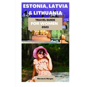 A. Morgan, Marcus ESTONIA, LATVIA AND LITHUANIA TRAVEL GUIDE FOR WOMEN 2023: Your Passport to Memorable Adventures: Unlocking the Beauty of the City's Delights and ... LATVIA AND LITHU (MM Hidden Paradises) A. Morgan, Marcus ESTONIA, LATVIA AND LITHUANIA TRAVEL GUIDE FOR WOMEN 2023: Your Passport to Memorable Adventures: Unlocking the Beauty of the City's Delights and ... LATVIA AND LITHU (MM Hidden Paradises)