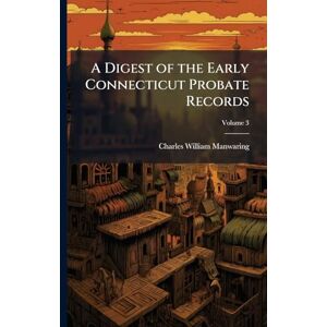 Manwaring, Charles William A Digest of the Early Connecticut Probate Records Manwaring, Charles William A Digest of the Early Connecticut Probate Records