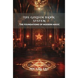 Lau, Nicole The Golden Dawn System: The Foundations of Modern Magic (ARCANUM OCCIDENTALE: The Secret History of Western Esoteric Orders) Lau, Nicole The Golden Dawn System: The Foundations of Modern Magic (ARCANUM OCCIDENTALE: The Secret History of Western Esoteric Orders)
