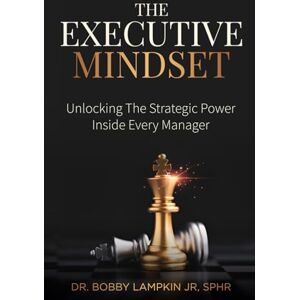 Lampkin Jr., Dr Bobby The Executive Mindset: Unlocking the Strategic Power Inside Every Manager Lampkin Jr., Dr Bobby The Executive Mindset: Unlocking the Strategic Power Inside Every Manager