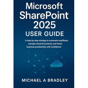 Bradley, Michael A Microsoft SharePoint 2025 User Guide: A step by step strategy to automate workflows, manage cloud documents, and boost business productivity with confidence Bradley, Michael A Microsoft SharePoint 2025 User Guide: A step by step strategy to automate workflows, manage cloud documents, and boost business productivity with confidence
