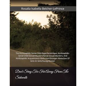 Belcher-LePrince, Rosalia Isabella Don't Stray Too Far Away From The Sidewalk: The Korítsiaphilic-Serial-Child-Rape/Serial-Rape, ... rlhood/#SurvivingWomanhood/#SistersInSilence) Belcher-LePrince, Rosalia Isabella Don't Stray Too Far Away From The Sidewalk: The Korítsiaphilic-Serial-Child-Rape/Serial-Rape, ... rlhood/#SurvivingWomanhood/#SistersInSilence)