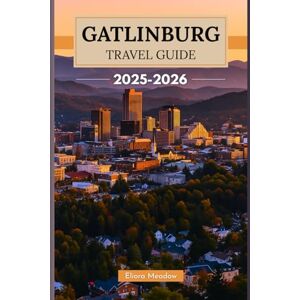Meadow, Eliora GATLINBURG TRAVEL GUIDE 2025–2026: Discover the Gateway to the Great Smoky Mountains — Scenic Drives, Hidden Trails, and Local Charm Meadow, Eliora GATLINBURG TRAVEL GUIDE 2025–2026: Discover the Gateway to the Great Smoky Mountains — Scenic Drives, Hidden Trails, and Local Charm