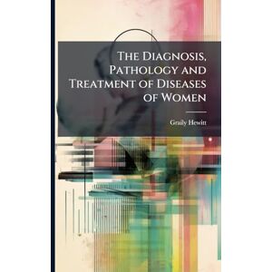Hewitt, Graily The Diagnosis, Pathology and Treatment of Diseases of Women Hewitt, Graily The Diagnosis, Pathology and Treatment of Diseases of Women