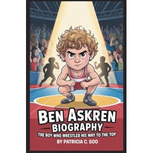 C. Soo, Patricia BEN ASKREN BIOGRAPHY: The Boy Who Wrestled His Way to the Top C. Soo, Patricia BEN ASKREN BIOGRAPHY: The Boy Who Wrestled His Way to the Top