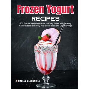 Lee Frozen Yogurt Recipes: 100 Frozen Yogurt Delicacies for Every Palate with Perfectly Crafted Treats to Satisfy Your Sweet Tooth and Cool Cravings Lee Frozen Yogurt Recipes: 100 Frozen Yogurt Delicacies for Every Palate with Perfectly Crafted Treats to Satisfy Your Sweet Tooth and Cool Cravings