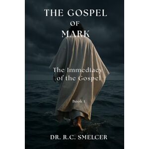 Smelcer, Dr. R.C. The Gospel of Mark: The Immediacy of the Gospel Smelcer, Dr. R.C. The Gospel of Mark: The Immediacy of the Gospel