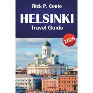 Couto, Rick P. HELSINKI TRAVEL GUIDE 2026: Explore Top Attractions, Hidden Gems, Local Cuisine, and Cultural Highlights in Finland’s Capital Couto, Rick P. HELSINKI TRAVEL GUIDE 2026: Explore Top Attractions, Hidden Gems, Local Cuisine, and Cultural Highlights in Finland’s Capital