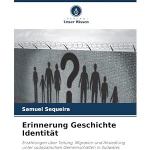 Sequeira, Samuel Erinnerung Geschichte Identität: Erzählungen über Teilung, Migration und Ansiedlung unter südasiatischen Gemeinschaften in Südwales Sequeira, Samuel Erinnerung Geschichte Identität: Erzählungen über Teilung, Migration und Ansiedlung unter südasiatischen Gemeinschaften in Südwales