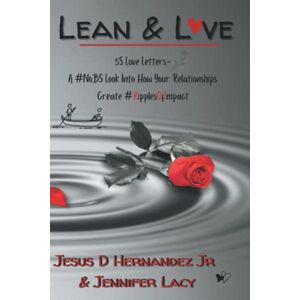 Hernandez Jr, Jesus D Lean & Love 5S Love Letters: A #NoBS Look Into How Your Relationships Create Ripples of Impact #RipplesOfImpact Hernandez Jr, Jesus D Lean & Love 5S Love Letters: A #NoBS Look Into How Your Relationships Create Ripples of Impact #RipplesOfImpact