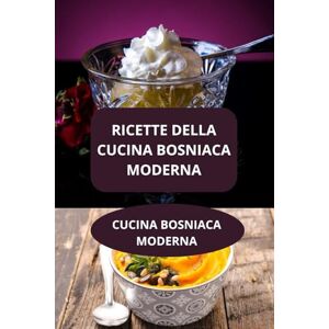 AHOLOUKPE, Herve RICETTE DELLA CUCINA BOSNIACA MODERNA: CUCINA BOSNIACA MODERNA Ricette tradizionali Bosnia Ricette casalinghe Bosnia AHOLOUKPE, Herve RICETTE DELLA CUCINA BOSNIACA MODERNA: CUCINA BOSNIACA MODERNA Ricette tradizionali Bosnia Ricette casalinghe Bosnia