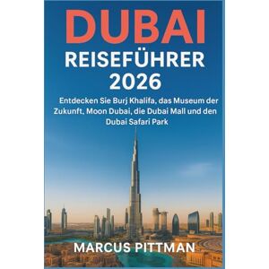 PITTMAN, MARCUS DUBAI REISEFÜHRER 2026 (VOLLFARBE): Entdecken Sie Burj Khalifa, das Museum der Zukunft, Moon Dubai, die Dubai Mall und den Dubai Safari Park (Explorer’s Travel Guides) PITTMAN, MARCUS DUBAI REISEFÜHRER 2026 (VOLLFARBE): Entdecken Sie Burj Khalifa, das Museum der Zukunft, Moon Dubai, die Dubai Mall und den Dubai Safari Park (Explorer’s Travel Guides)