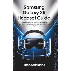 Strickland, Theo SAMSUNG GALAXY XR HEADSET GUIDE: Unlock Seamless AI Control, Eye-Tracking, and Mixed Reality for a Smarter, More Efficient Life for Beginners Strickland, Theo SAMSUNG GALAXY XR HEADSET GUIDE: Unlock Seamless AI Control, Eye-Tracking, and Mixed Reality for a Smarter, More Efficient Life for Beginners
