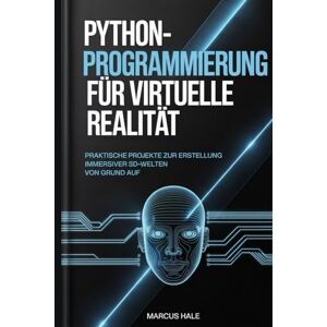 HALE, MARCUS Python-Programmierung für virtuelle Realität: Praktische Projekte zur Erstellung immersiver 3D-Welten von Grund auf HALE, MARCUS Python-Programmierung für virtuelle Realität: Praktische Projekte zur Erstellung immersiver 3D-Welten von Grund auf