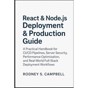 S. Campbell, Rodney React & Node.js Deployment & Production Guide: A Practical Handbook for CI/CD Pipelines, Server Security, Performance Optimization and Real World Full ... (The Complete React & Node.js Series) S. Campbell, Rodney React & Node.js Deployment & Production Guide: A Practical Handbook for CI/CD Pipelines, Server Security, Performance Optimization and Real World Full ... (The Complete React & Node.js Series)