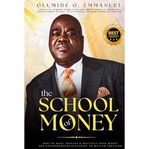 Emmanuel, Dr. Olumide The School of Money: How to Make, Manage and Multiply Your Money Emmanuel, Dr. Olumide The School of Money: How to Make, Manage and Multiply Your Money