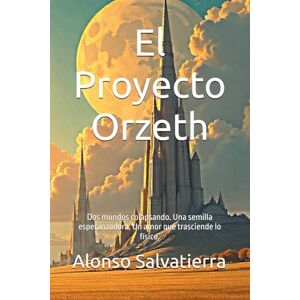 Salvatierra, Alonso El Proyecto Orzeth: Dos mundos colapsando. Una semilla esperanzadora. Un amor que trasciende lo físico. Salvatierra, Alonso El Proyecto Orzeth: Dos mundos colapsando. Una semilla esperanzadora. Un amor que trasciende lo físico.