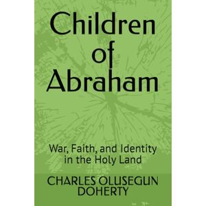 DOHERTY, CHARLES OLUSEGUN Children of Abraham: War, Faith, and Identity in the Holy Land DOHERTY, CHARLES OLUSEGUN Children of Abraham: War, Faith, and Identity in the Holy Land