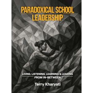 Kharyati, Terry Paradoxical School Leadership: Living, Listening, Learning & Leading From In-Between Kharyati, Terry Paradoxical School Leadership: Living, Listening, Learning & Leading From In-Between