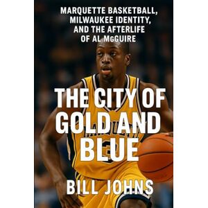 Johns, Bill The City of Gold and Blue: Marquette Basketball, Milwaukee Identity (Above the Rim) Johns, Bill The City of Gold and Blue: Marquette Basketball, Milwaukee Identity (Above the Rim)