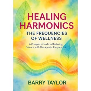 Taylor Healing Harmonics The Frequencies of Wellness: A Complete Guide to Restoring Balance with Therapeutic Frequencies Taylor Healing Harmonics The Frequencies of Wellness: A Complete Guide to Restoring Balance with Therapeutic Frequencies