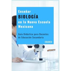MX, EduRed Enseñar BIOLOGÍA en la Nueva Escuela Mexicana: Guía Didáctica para Docentes de Educación Secundaria MX, EduRed Enseñar BIOLOGÍA en la Nueva Escuela Mexicana: Guía Didáctica para Docentes de Educación Secundaria