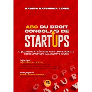 KABEYA KATSHINGA, LIONEL ABC DU DROIT CONGOLAIS DE STARTUPS : 45 Questions et réponses pour comprendre le cadre juridique des startups en RDC KABEYA KATSHINGA, LIONEL ABC DU DROIT CONGOLAIS DE STARTUPS : 45 Questions et réponses pour comprendre le cadre juridique des startups en RDC