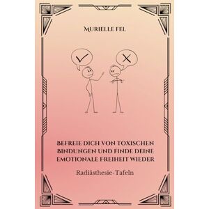 FEL, MURIELLE Befreie dich von toxischen Bindungen und finde deine emotionale Freiheit wieder: Radiästhesie-Tafeln FEL, MURIELLE Befreie dich von toxischen Bindungen und finde deine emotionale Freiheit wieder: Radiästhesie-Tafeln