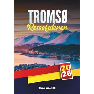 WALKER, RYAN TROMSØ REISEFÜHRER 2026: Jagen Sie die Nordlichter, Fjordkreuzfahrten, Husky- und Rentierschlittenfahrten, arktische Museen, samische Kultur und Abenteuer in der Mitternachtssonne WALKER, RYAN TROMSØ REISEFÜHRER 2026: Jagen Sie die Nordlichter, Fjordkreuzfahrten, Husky- und Rentierschlittenfahrten, arktische Museen, samische Kultur und Abenteuer in der Mitternachtssonne