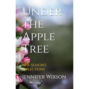 Wixson, Jennifer Under the Apple Tree: One Season's Reflections Wixson, Jennifer Under the Apple Tree: One Season's Reflections