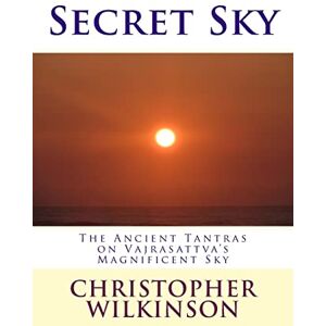 Wilkinson, Christopher Secret Sky: The Ancient Tantras on Vajrasattva's Magnificent Sky Wilkinson, Christopher Secret Sky: The Ancient Tantras on Vajrasattva's Magnificent Sky