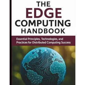 Granger, Madison T. The Edge Computing Handbook: Essential Principles, Technologies, and Practices for Distributed Computing Success (Digital Learning and Tutorials Made Easy for Beginners) Granger, Madison T. The Edge Computing Handbook: Essential Principles, Technologies, and Practices for Distributed Computing Success (Digital Learning and Tutorials Made Easy for Beginners)