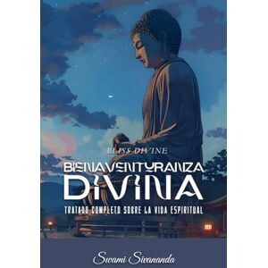 Sivananda Saraswati, Swami Bliss Divine Bienaventuranza Divina: Tratado completo sobre la vida espiritual Sivananda Saraswati, Swami Bliss Divine Bienaventuranza Divina: Tratado completo sobre la vida espiritual