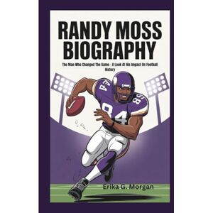 G. Morgan, Erika RANDY MOSS BIOGRAPHY: The Man Who Changed The Game – A Look At His Impact On Football History G. Morgan, Erika RANDY MOSS BIOGRAPHY: The Man Who Changed The Game – A Look At His Impact On Football History