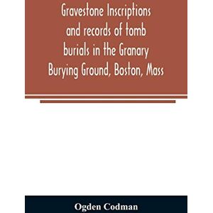 Codman, Ogden Gravestone inscriptions and records of tomb burials in the Granary Burying Ground, Boston, Mass Codman, Ogden Gravestone inscriptions and records of tomb burials in the Granary Burying Ground, Boston, Mass