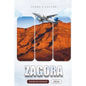 COLTON, FRANK E. Zagora Guide De Voyage 2026: Explorer la porte du désert du Maroc, conseils pratiques pour s'y rendre, choses à faire, histoire, nourriture et ... pour les visiteurs novices et les aventuriers COLTON, FRANK E. Zagora Guide De Voyage 2026: Explorer la porte du désert du Maroc, conseils pratiques pour s'y rendre, choses à faire, histoire, nourriture et ... pour les visiteurs novices et les aventuriers