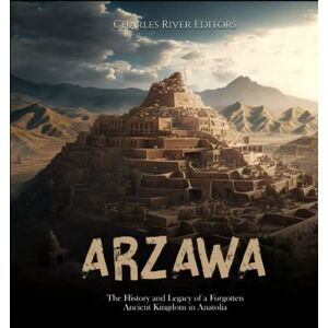 Charles River Editors Arzawa: The History and Legacy of a Forgotten Ancient Kingdom in Anatolia Charles River Editors Arzawa: The History and Legacy of a Forgotten Ancient Kingdom in Anatolia
