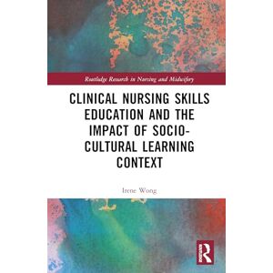 Wong, Irene Clinical Nursing Skills Education and the Impact of Socio-Cultural Learning Context (Routledge Research in Nursing and Midwifery) Wong, Irene Clinical Nursing Skills Education and the Impact of Socio-Cultural Learning Context (Routledge Research in Nursing and Midwifery)