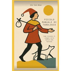 Wise, Ato Taro Piccolo Manuale di Tarologia: Come iniziare il viaggio nella lettura dei Tarocchi Wise, Ato Taro Piccolo Manuale di Tarologia: Come iniziare il viaggio nella lettura dei Tarocchi