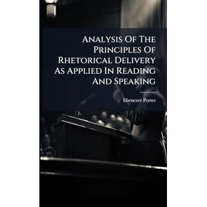 Porter, Ebenezer Analysis Of The Principles Of Rhetorical Delivery As Applied In Reading And Speaking Porter, Ebenezer Analysis Of The Principles Of Rhetorical Delivery As Applied In Reading And Speaking