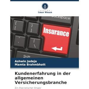 Jadeja, Ashwin Kundenerfahrung in der allgemeinen Versicherungsbranche: Ein theoretischer Ansatz Jadeja, Ashwin Kundenerfahrung in der allgemeinen Versicherungsbranche: Ein theoretischer Ansatz